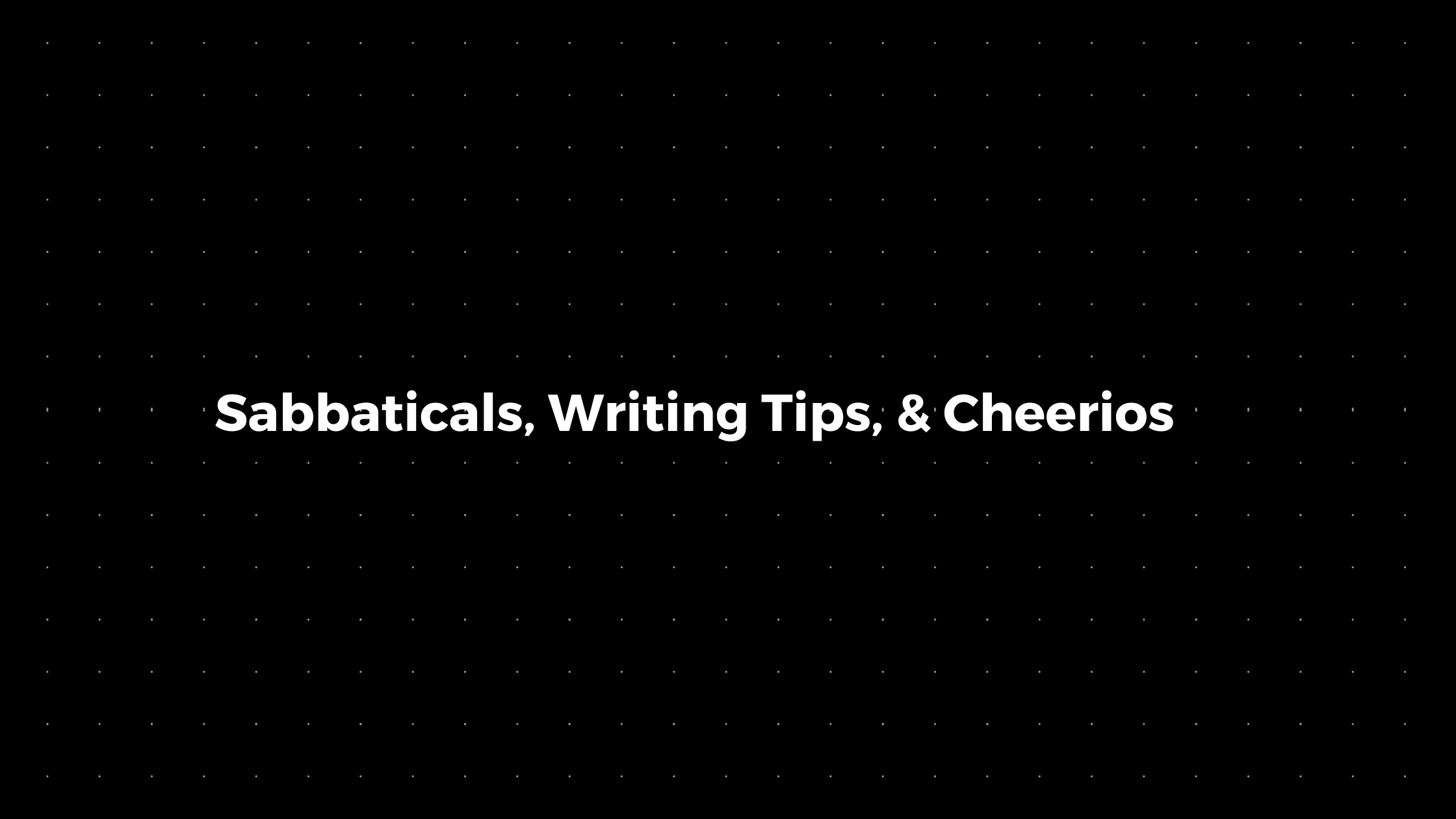 💌 Sabbaticals, Writing Tips, & Cheerios