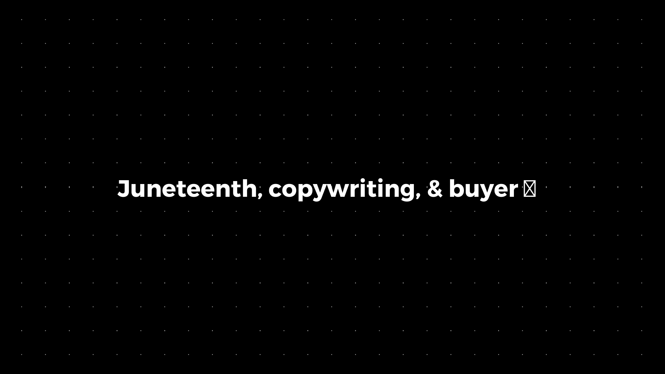 đź’Ś: Juneteenth, copywriting, & buyer đź§