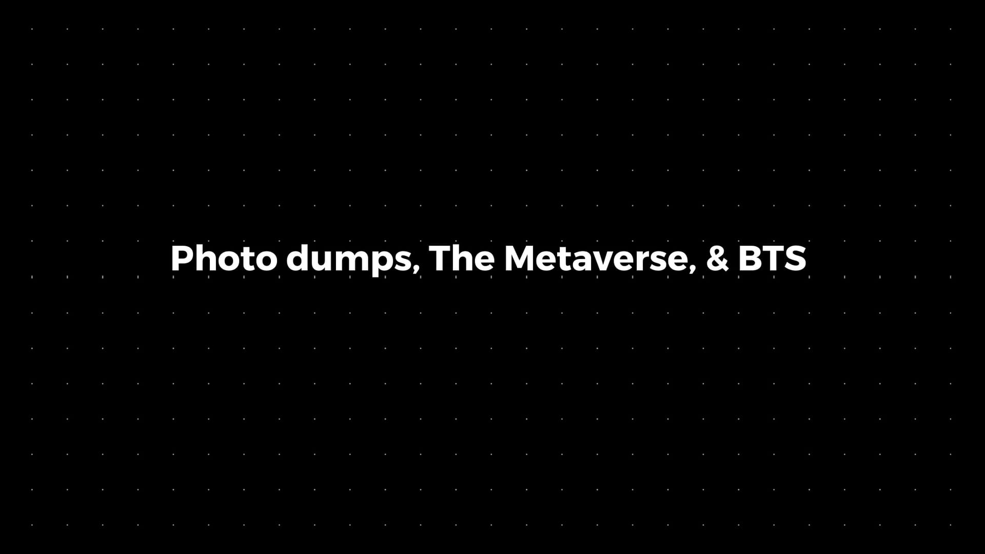 💌: Photo dumps, The Metaverse, & BTS