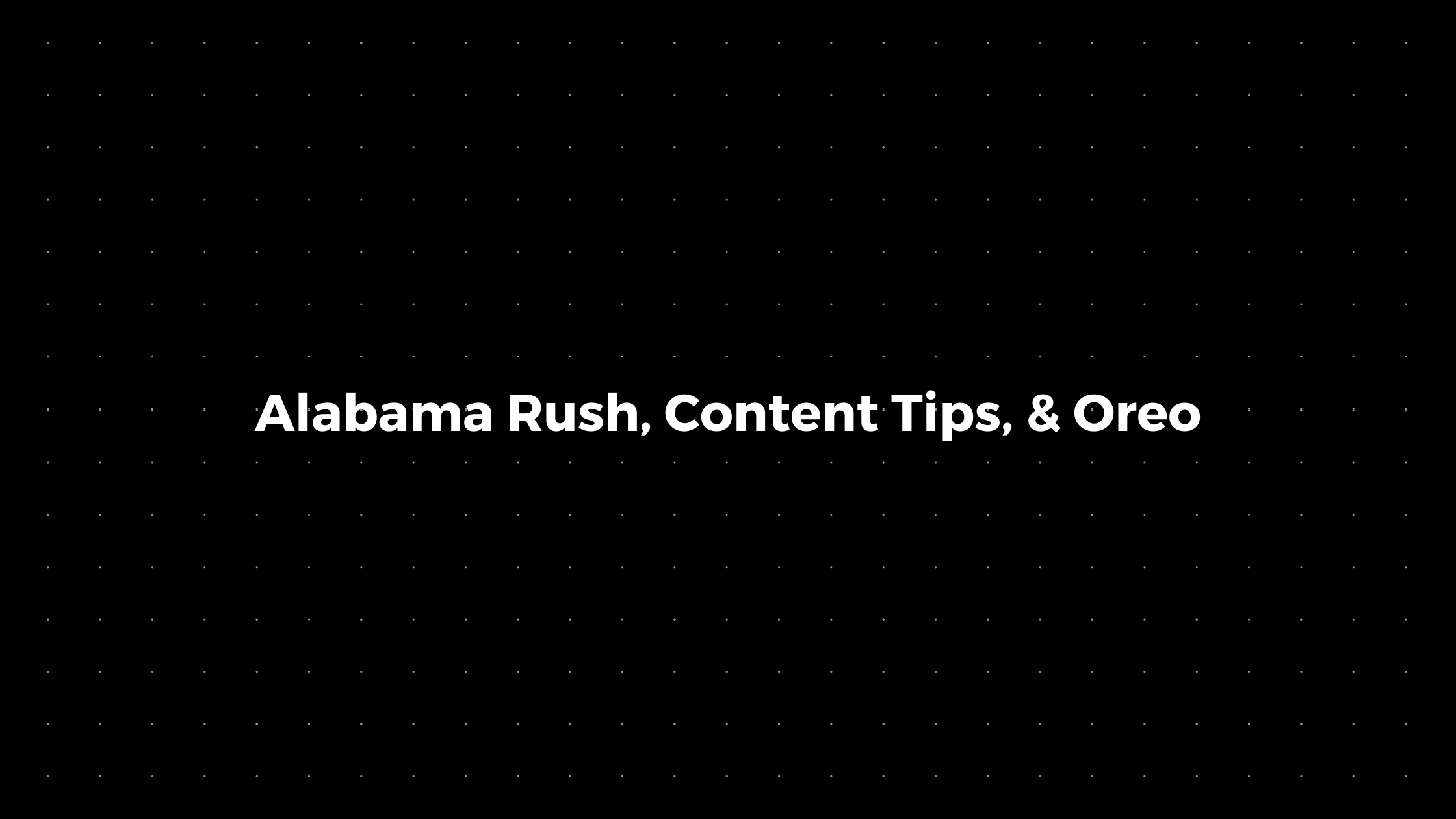 đź’Ś: Alabama Rush, Content Tips, & Oreo