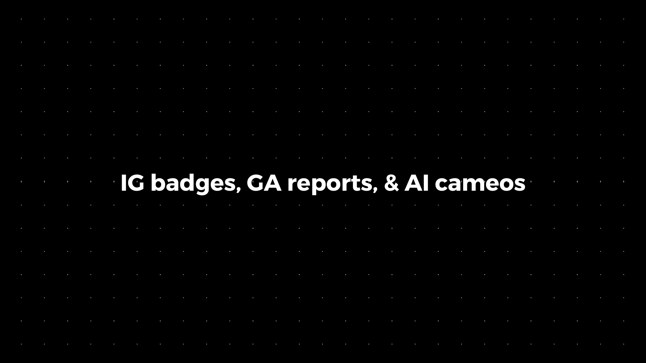 đź’Ś: IG badges, GA reports, & AI cameos